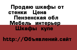 Продаю шкафы от стенки › Цена ­ 3 000 - Пензенская обл. Мебель, интерьер » Шкафы, купе   